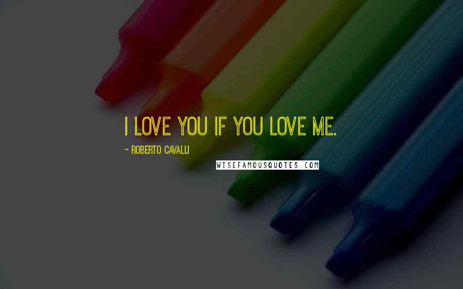 Roberto Cavalli Quotes: I love you if you love me.