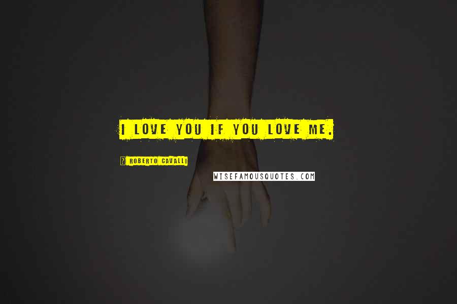 Roberto Cavalli Quotes: I love you if you love me.
