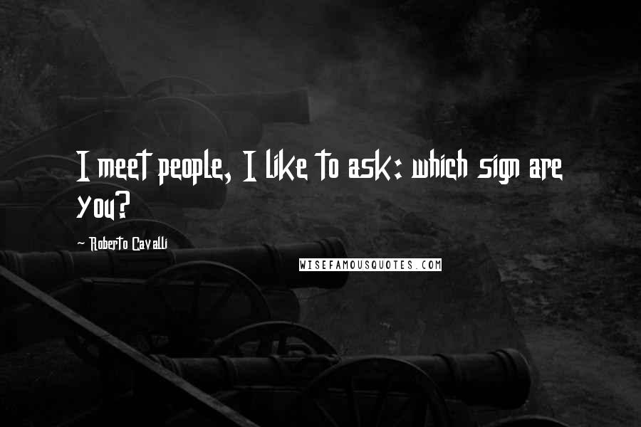 Roberto Cavalli Quotes: I meet people, I like to ask: which sign are you?