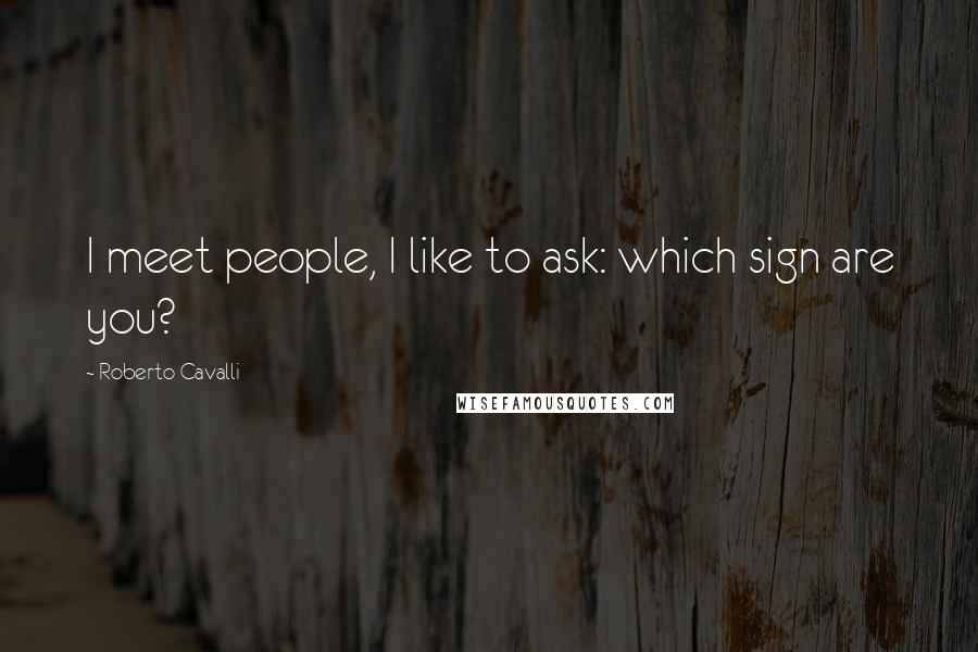 Roberto Cavalli Quotes: I meet people, I like to ask: which sign are you?