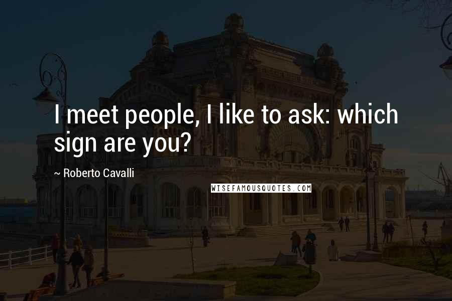 Roberto Cavalli Quotes: I meet people, I like to ask: which sign are you?