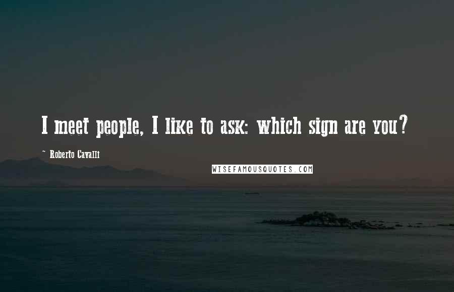 Roberto Cavalli Quotes: I meet people, I like to ask: which sign are you?