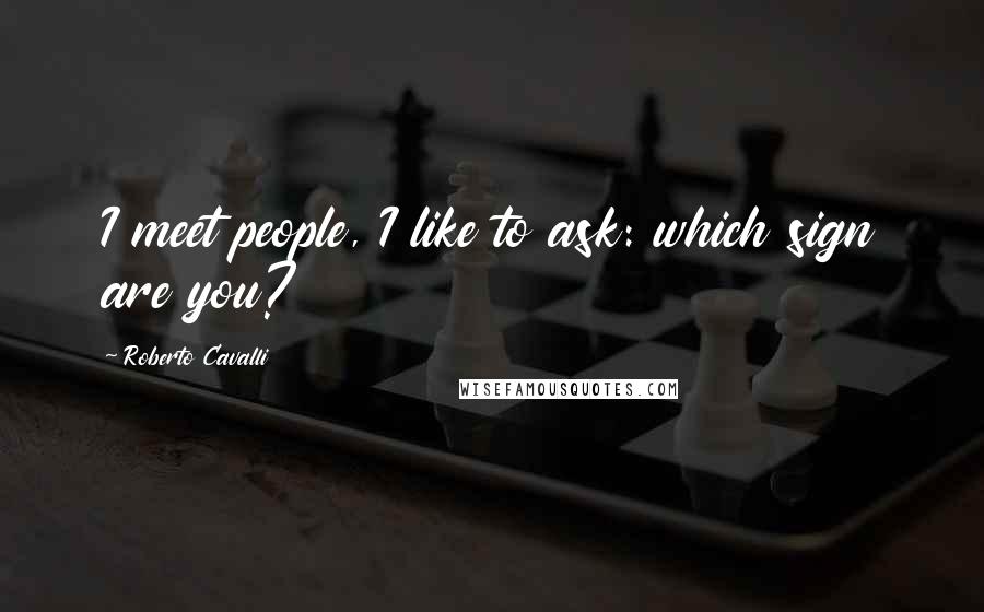 Roberto Cavalli Quotes: I meet people, I like to ask: which sign are you?