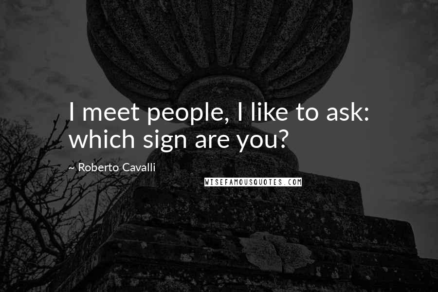Roberto Cavalli Quotes: I meet people, I like to ask: which sign are you?