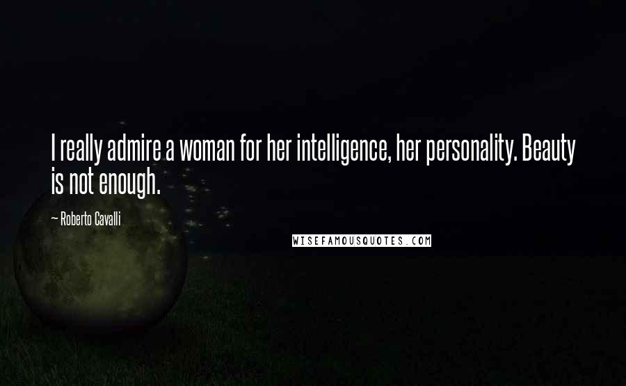 Roberto Cavalli Quotes: I really admire a woman for her intelligence, her personality. Beauty is not enough.
