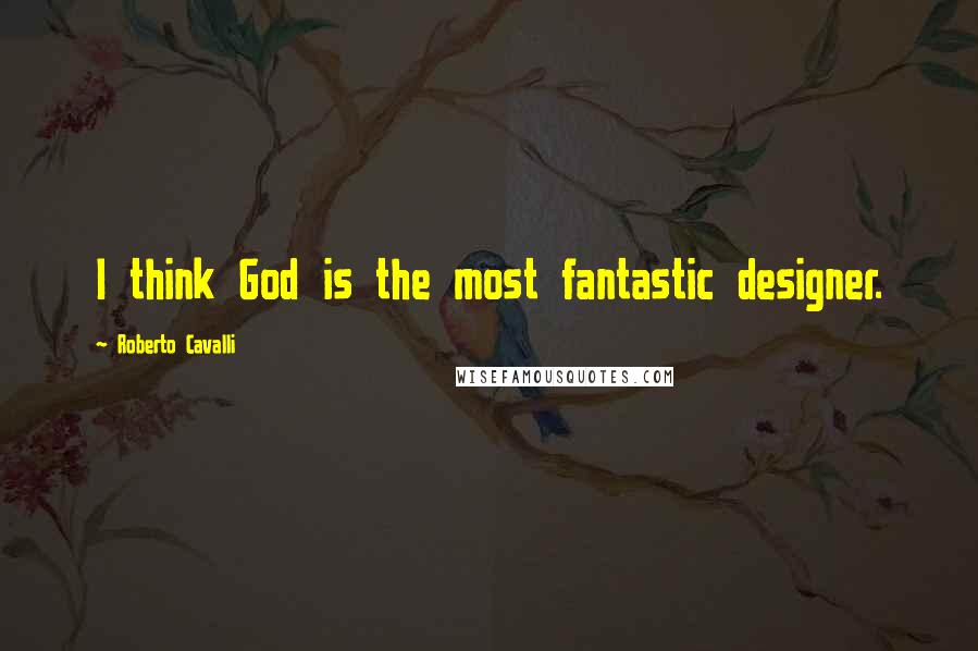 Roberto Cavalli Quotes: I think God is the most fantastic designer.