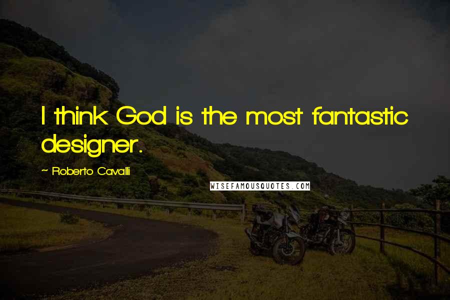 Roberto Cavalli Quotes: I think God is the most fantastic designer.