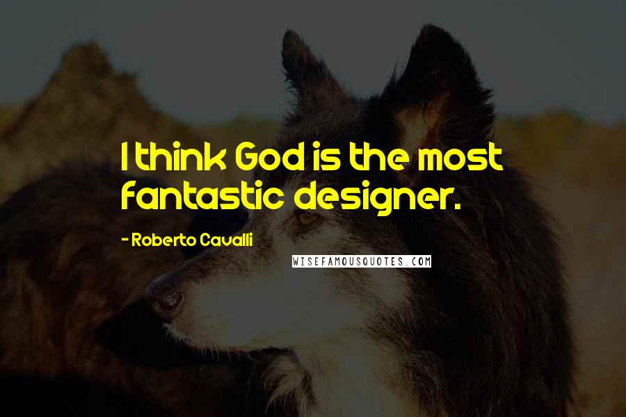 Roberto Cavalli Quotes: I think God is the most fantastic designer.