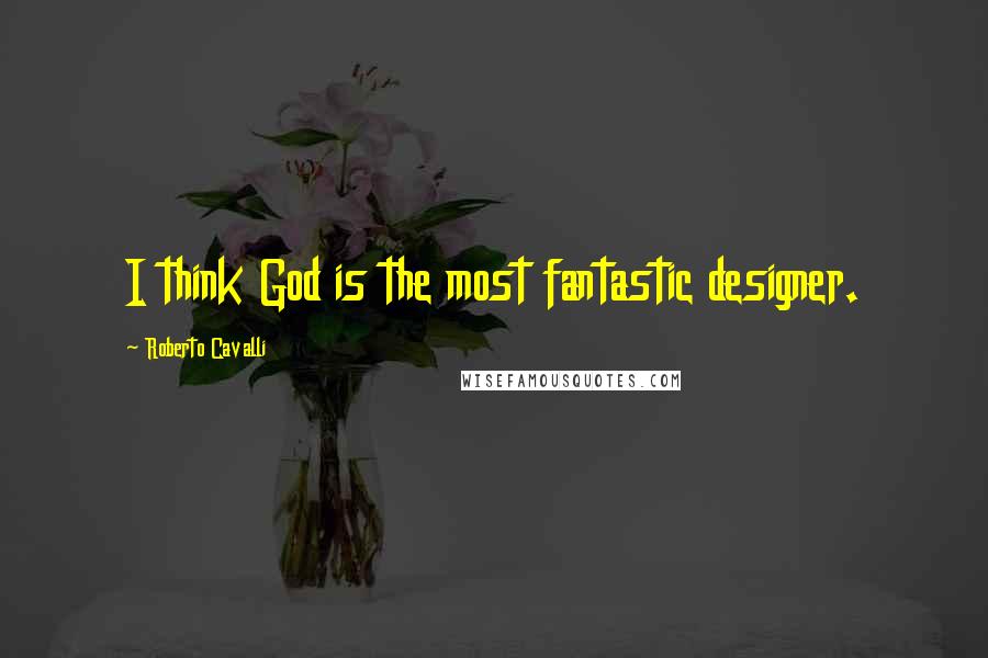 Roberto Cavalli Quotes: I think God is the most fantastic designer.