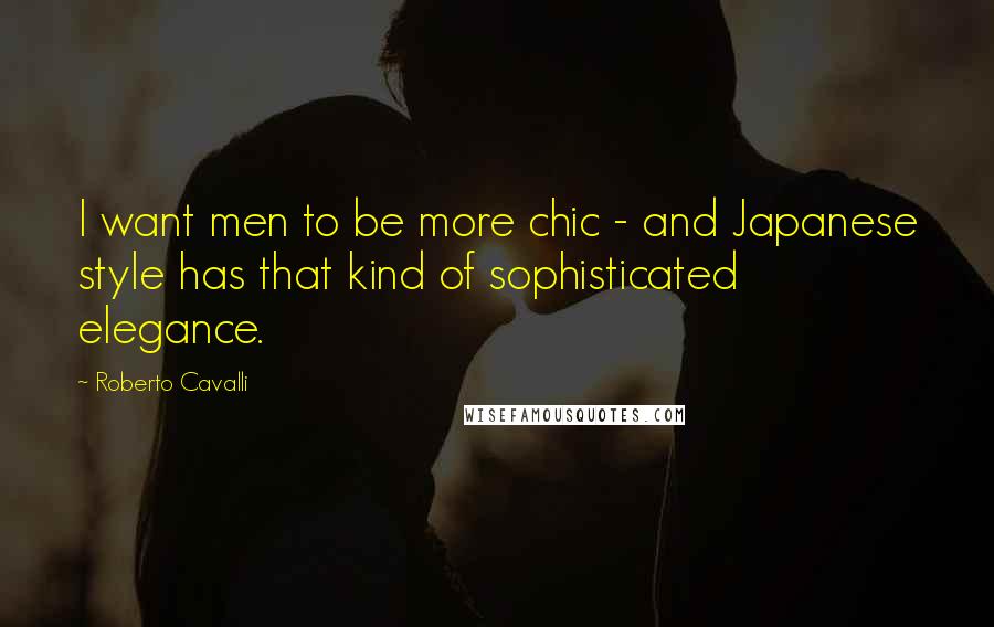 Roberto Cavalli Quotes: I want men to be more chic - and Japanese style has that kind of sophisticated elegance.