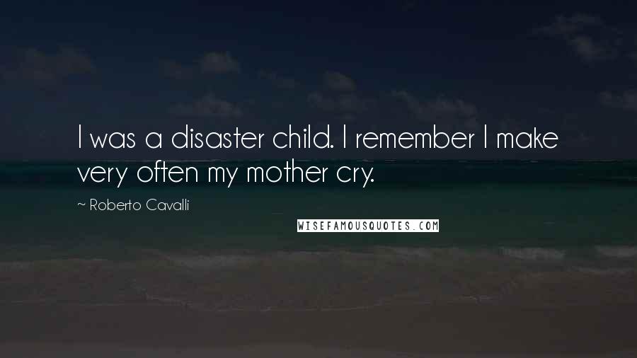 Roberto Cavalli Quotes: I was a disaster child. I remember I make very often my mother cry.