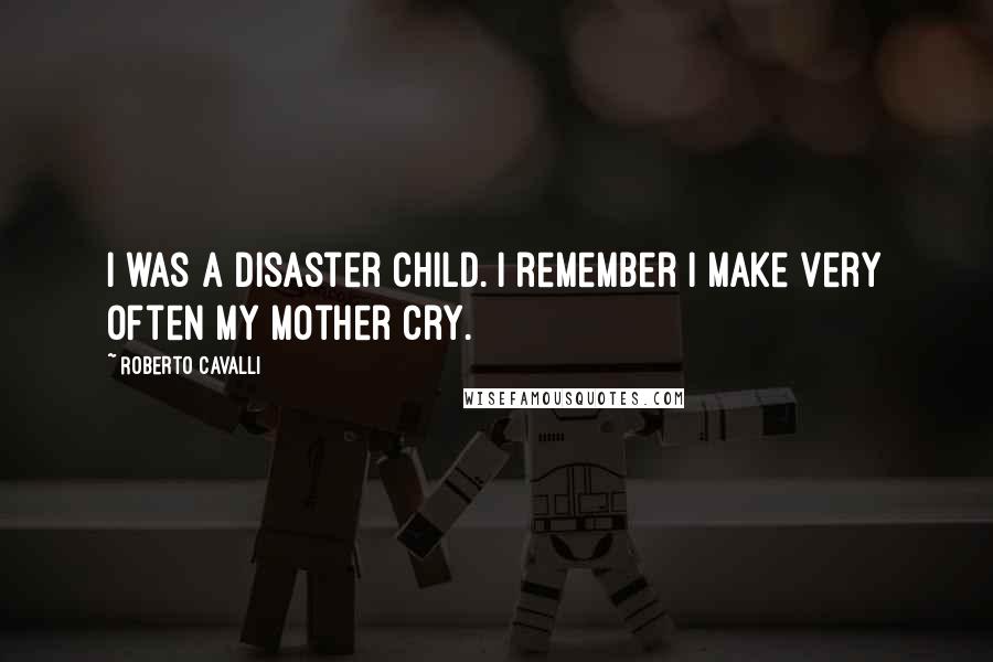 Roberto Cavalli Quotes: I was a disaster child. I remember I make very often my mother cry.