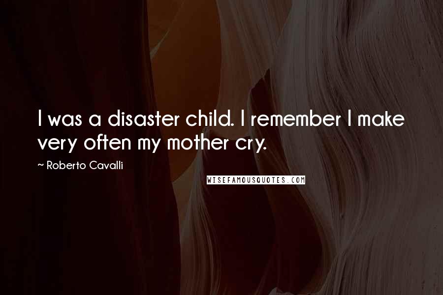 Roberto Cavalli Quotes: I was a disaster child. I remember I make very often my mother cry.