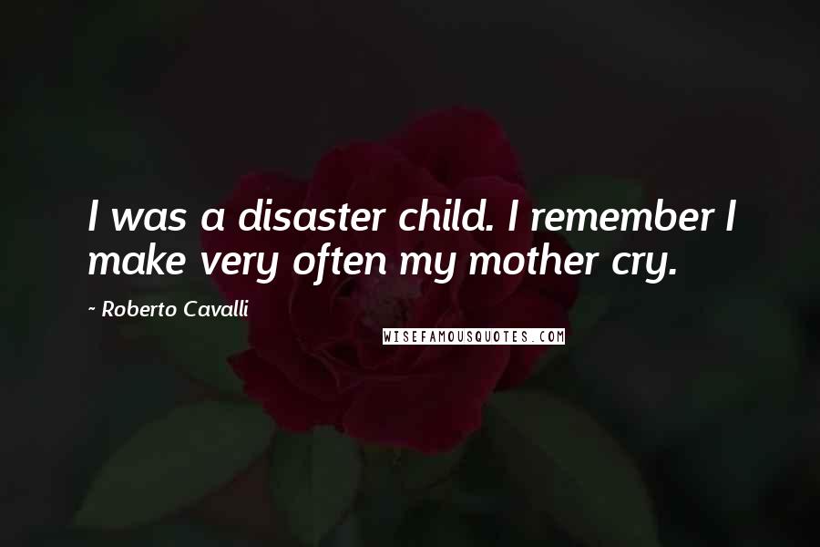 Roberto Cavalli Quotes: I was a disaster child. I remember I make very often my mother cry.