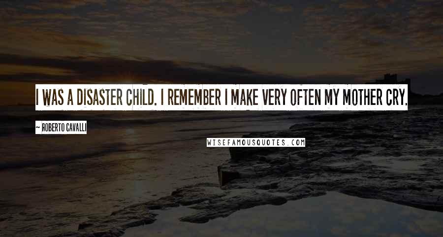 Roberto Cavalli Quotes: I was a disaster child. I remember I make very often my mother cry.