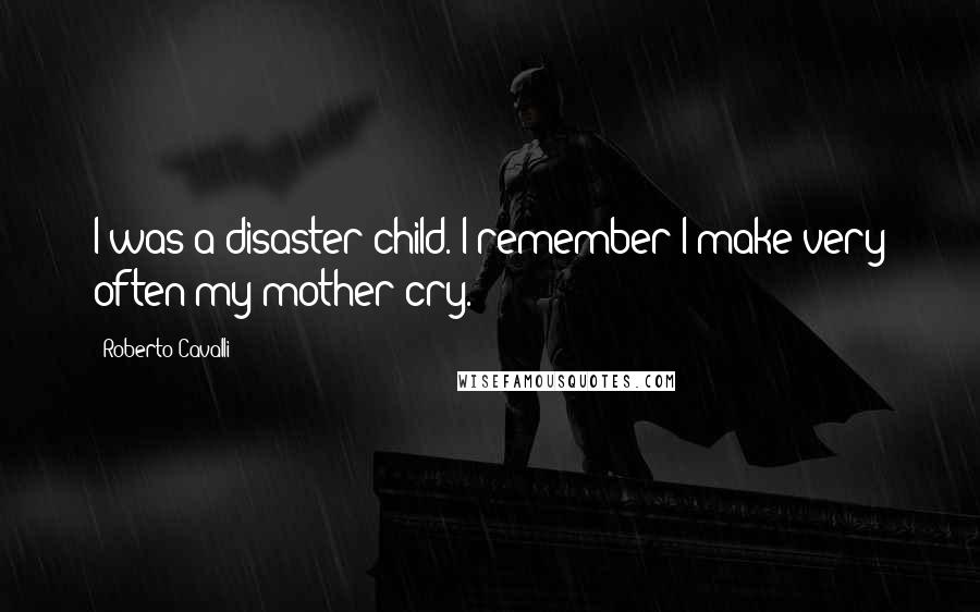 Roberto Cavalli Quotes: I was a disaster child. I remember I make very often my mother cry.