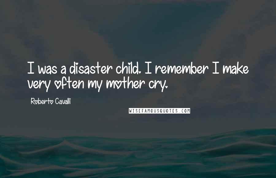 Roberto Cavalli Quotes: I was a disaster child. I remember I make very often my mother cry.