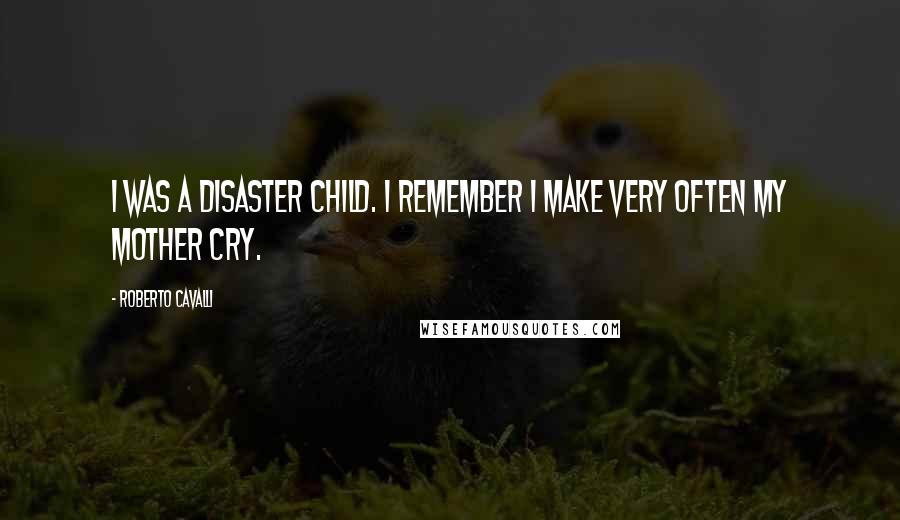 Roberto Cavalli Quotes: I was a disaster child. I remember I make very often my mother cry.