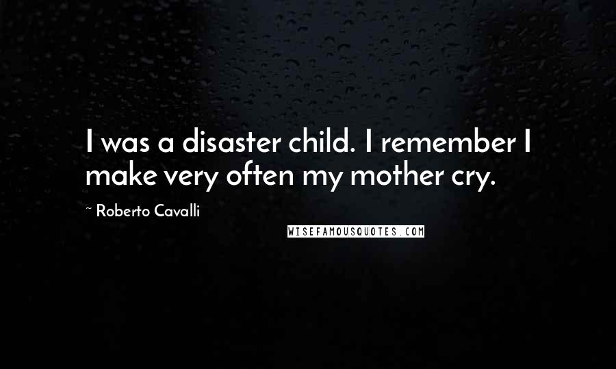 Roberto Cavalli Quotes: I was a disaster child. I remember I make very often my mother cry.