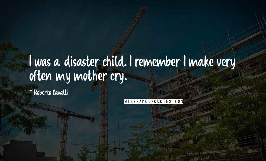 Roberto Cavalli Quotes: I was a disaster child. I remember I make very often my mother cry.