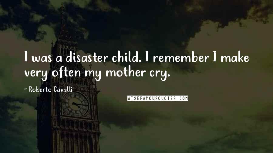 Roberto Cavalli Quotes: I was a disaster child. I remember I make very often my mother cry.