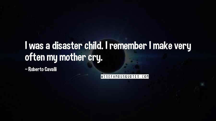 Roberto Cavalli Quotes: I was a disaster child. I remember I make very often my mother cry.