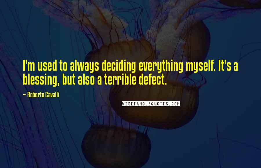 Roberto Cavalli Quotes: I'm used to always deciding everything myself. It's a blessing, but also a terrible defect.