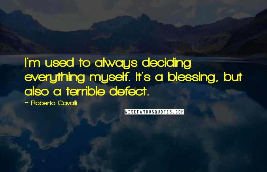 Roberto Cavalli Quotes: I'm used to always deciding everything myself. It's a blessing, but also a terrible defect.