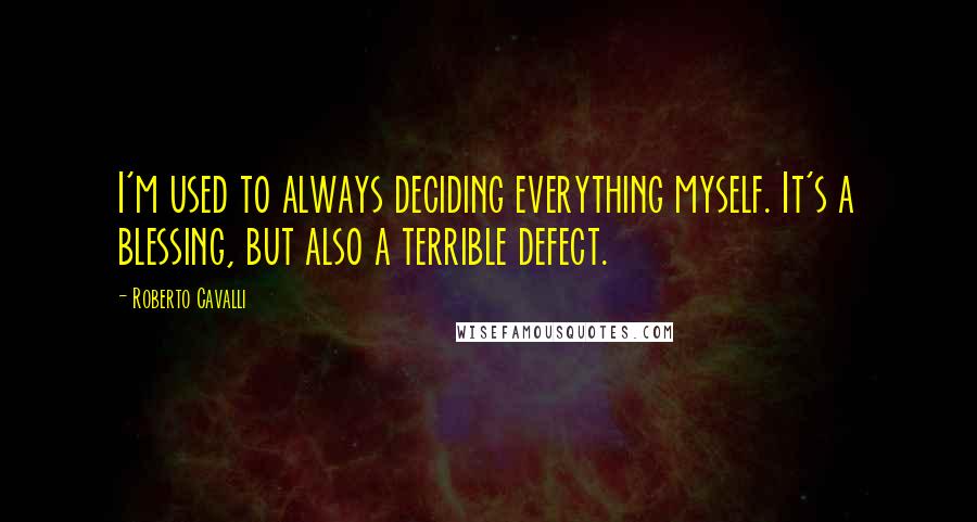 Roberto Cavalli Quotes: I'm used to always deciding everything myself. It's a blessing, but also a terrible defect.