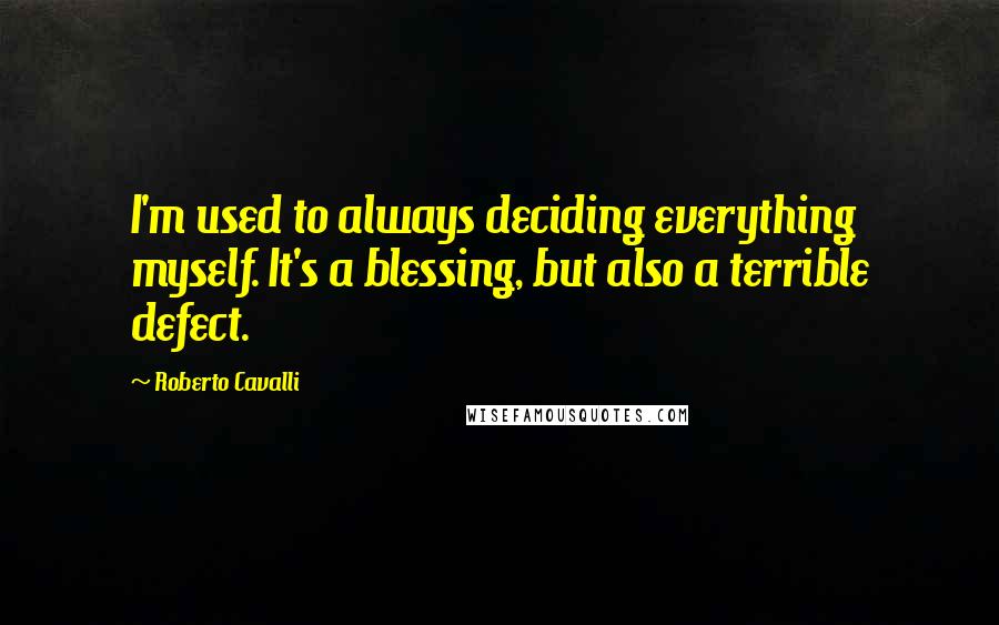 Roberto Cavalli Quotes: I'm used to always deciding everything myself. It's a blessing, but also a terrible defect.