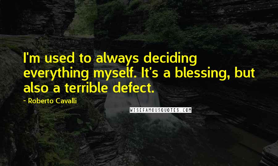 Roberto Cavalli Quotes: I'm used to always deciding everything myself. It's a blessing, but also a terrible defect.
