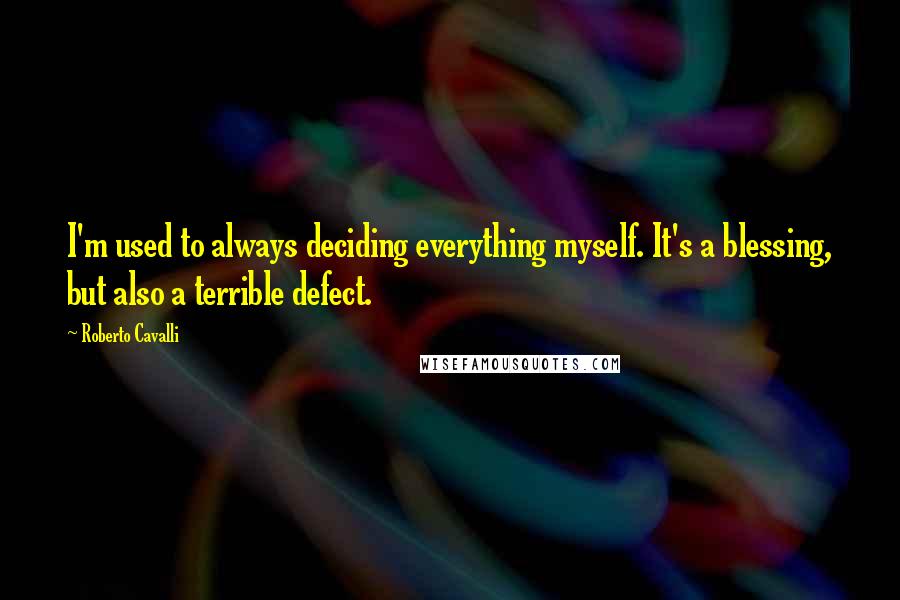 Roberto Cavalli Quotes: I'm used to always deciding everything myself. It's a blessing, but also a terrible defect.