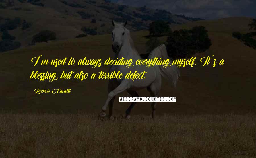 Roberto Cavalli Quotes: I'm used to always deciding everything myself. It's a blessing, but also a terrible defect.