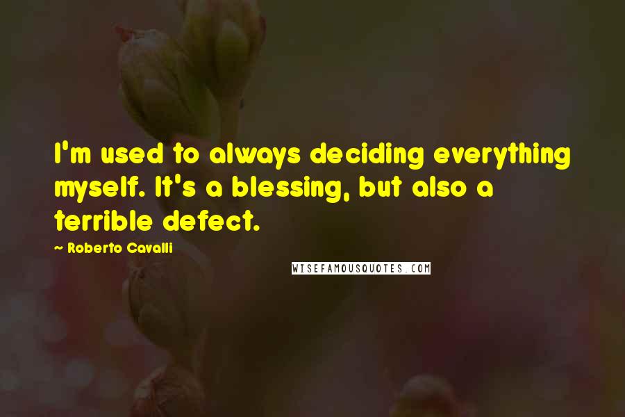 Roberto Cavalli Quotes: I'm used to always deciding everything myself. It's a blessing, but also a terrible defect.