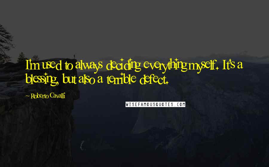 Roberto Cavalli Quotes: I'm used to always deciding everything myself. It's a blessing, but also a terrible defect.
