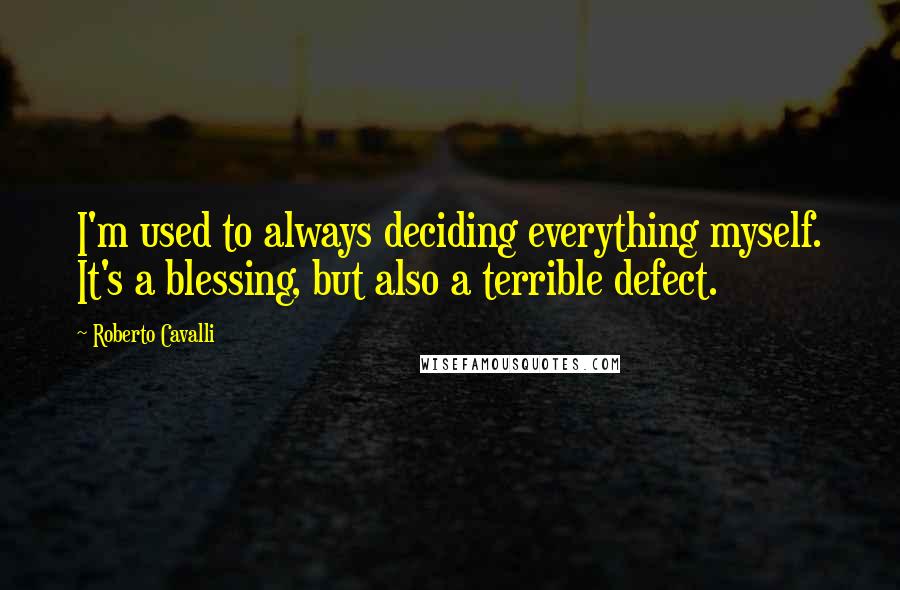 Roberto Cavalli Quotes: I'm used to always deciding everything myself. It's a blessing, but also a terrible defect.