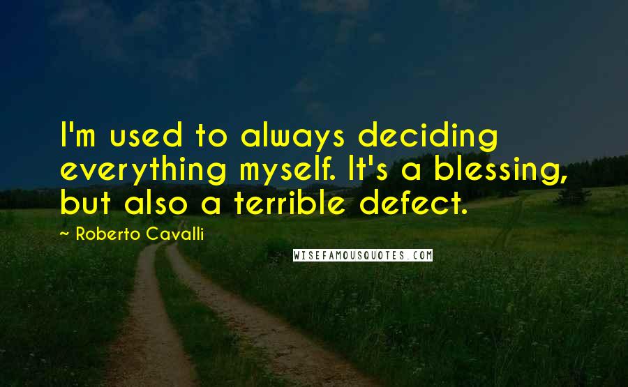 Roberto Cavalli Quotes: I'm used to always deciding everything myself. It's a blessing, but also a terrible defect.