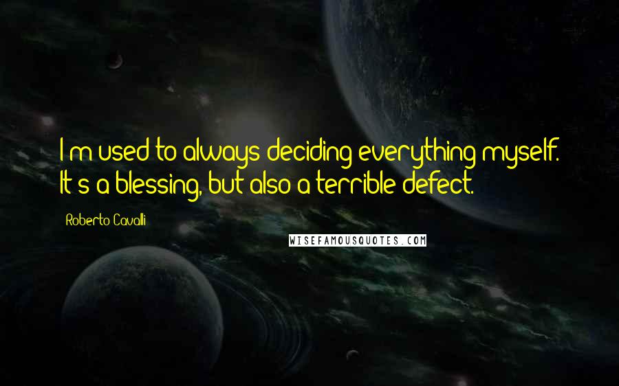 Roberto Cavalli Quotes: I'm used to always deciding everything myself. It's a blessing, but also a terrible defect.