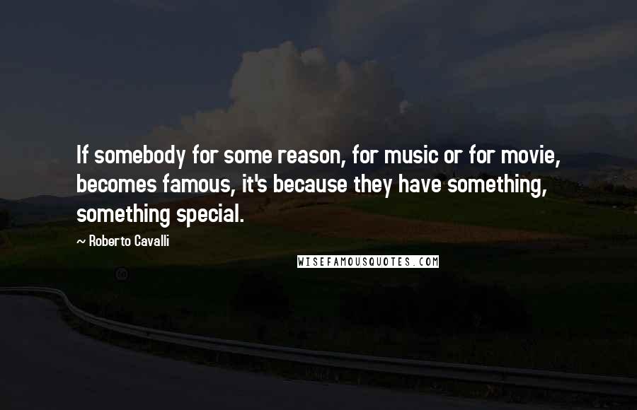 Roberto Cavalli Quotes: If somebody for some reason, for music or for movie, becomes famous, it's because they have something, something special.