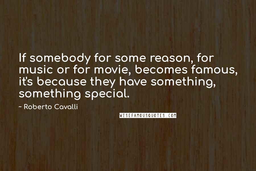 Roberto Cavalli Quotes: If somebody for some reason, for music or for movie, becomes famous, it's because they have something, something special.