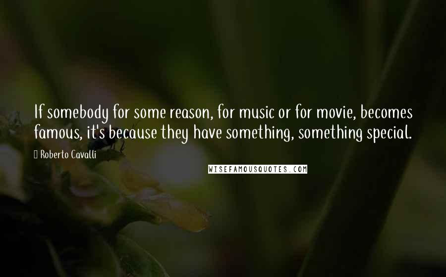 Roberto Cavalli Quotes: If somebody for some reason, for music or for movie, becomes famous, it's because they have something, something special.