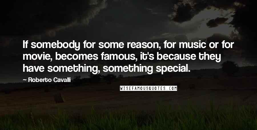 Roberto Cavalli Quotes: If somebody for some reason, for music or for movie, becomes famous, it's because they have something, something special.