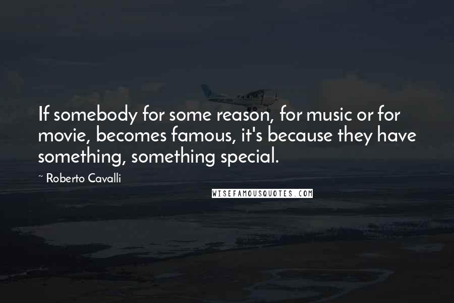 Roberto Cavalli Quotes: If somebody for some reason, for music or for movie, becomes famous, it's because they have something, something special.