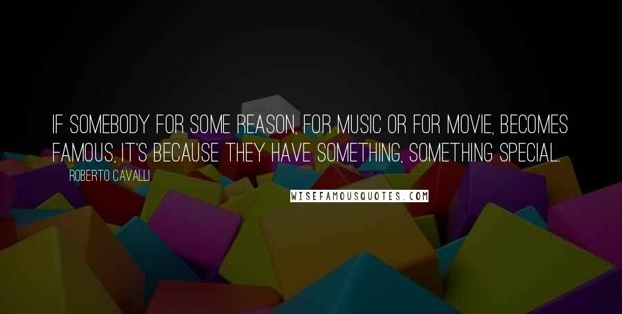 Roberto Cavalli Quotes: If somebody for some reason, for music or for movie, becomes famous, it's because they have something, something special.