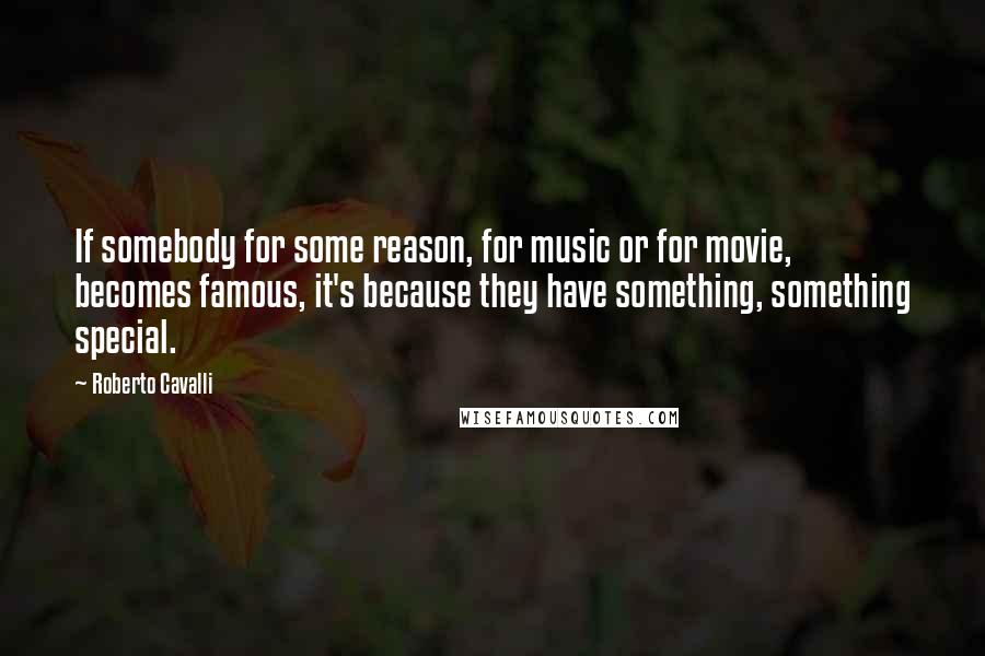 Roberto Cavalli Quotes: If somebody for some reason, for music or for movie, becomes famous, it's because they have something, something special.