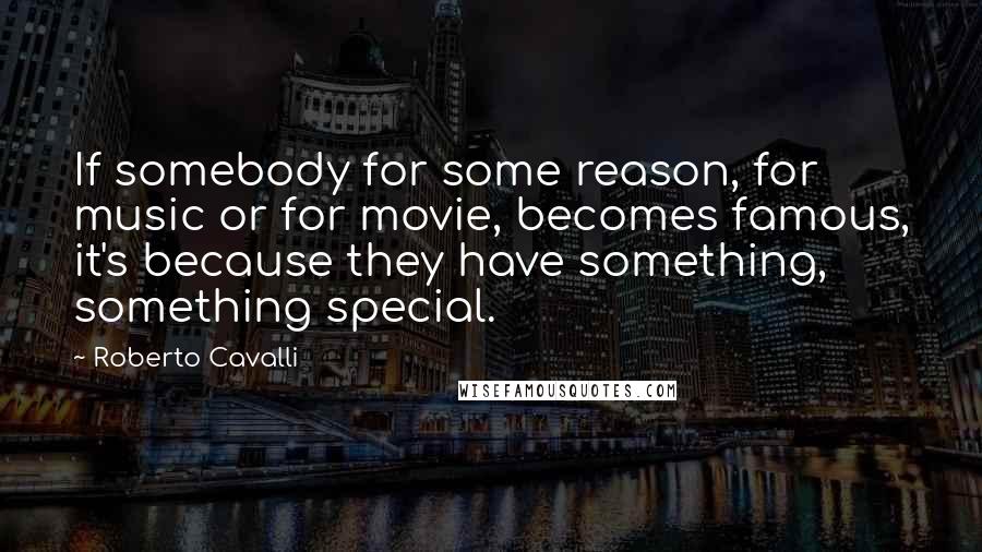 Roberto Cavalli Quotes: If somebody for some reason, for music or for movie, becomes famous, it's because they have something, something special.