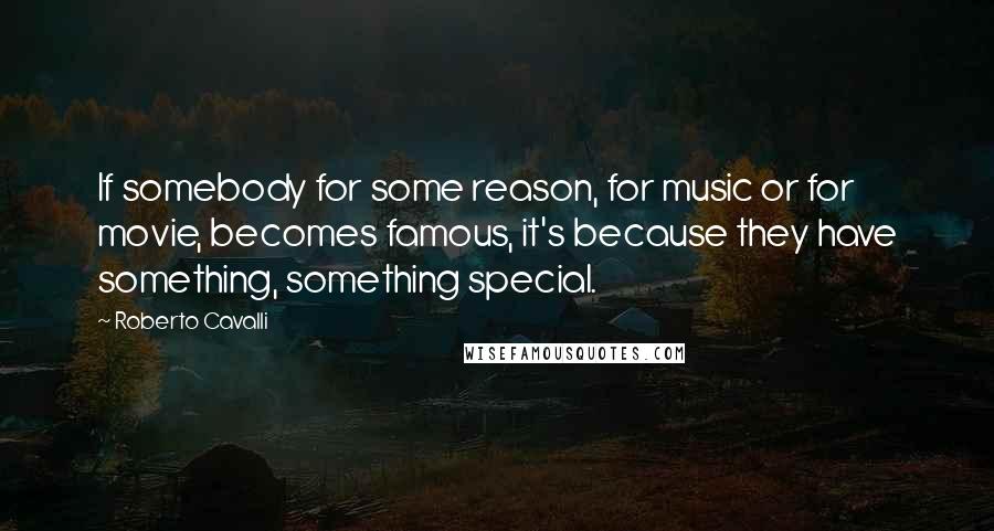 Roberto Cavalli Quotes: If somebody for some reason, for music or for movie, becomes famous, it's because they have something, something special.