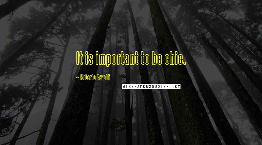 Roberto Cavalli Quotes: It is important to be chic.