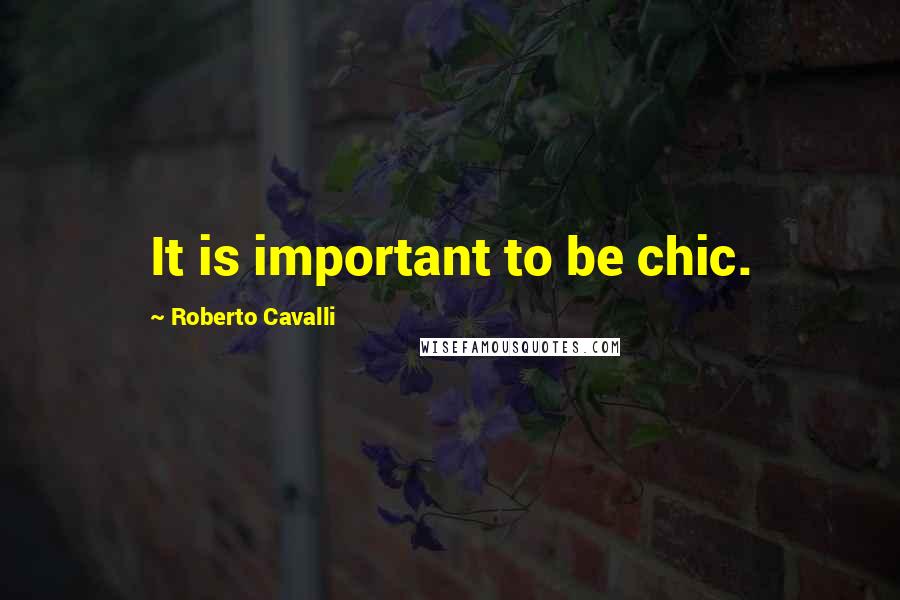 Roberto Cavalli Quotes: It is important to be chic.