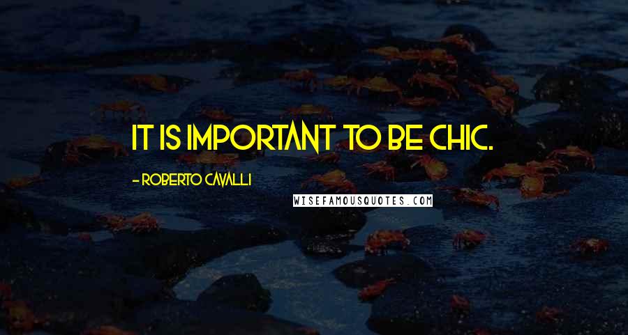 Roberto Cavalli Quotes: It is important to be chic.